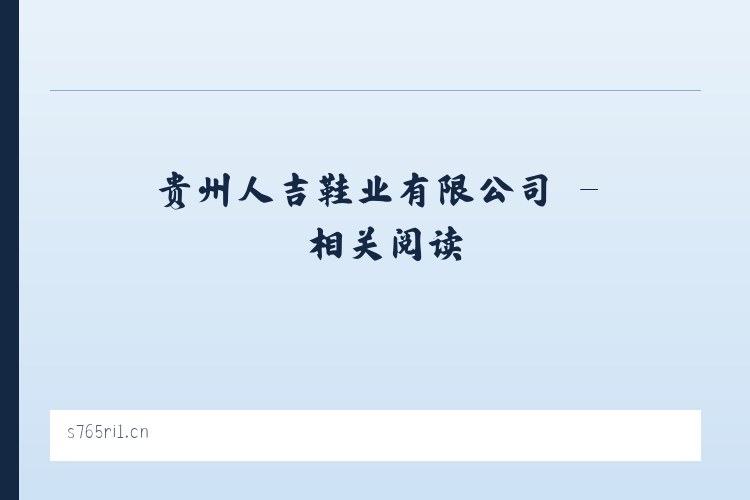 贵州人吉鞋业有限公司 - 相关阅读 列表图